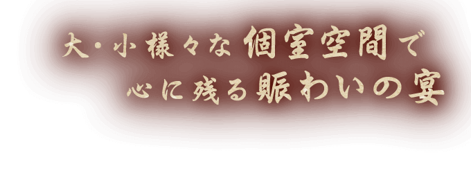 大・小様々な個室空間で心に残る賑わいの宴