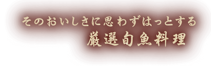 そのおいしさに思わずはっとする厳選旬魚料理