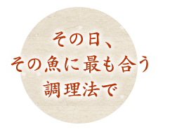 その日、その魚に最も合う調理法で