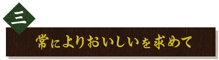 三.常によりおいしいを求めて