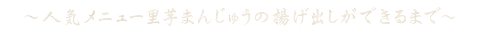 ～人気メニュー里芋しんじょうの揚げ出しができるまで～