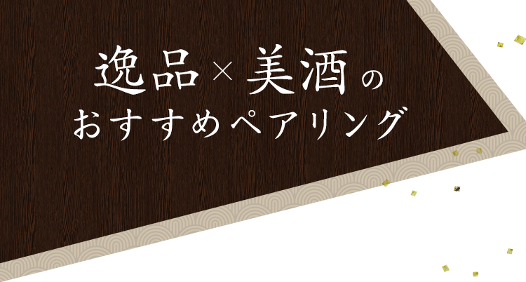 逸品×美酒のおすすめペアリング