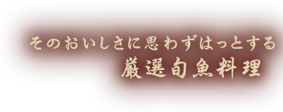 そのおいしさに思わずはっとする厳選旬魚料理