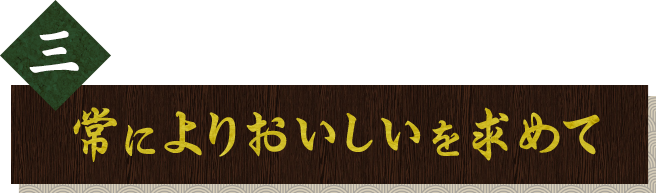 三.常によりおいしいを求めて